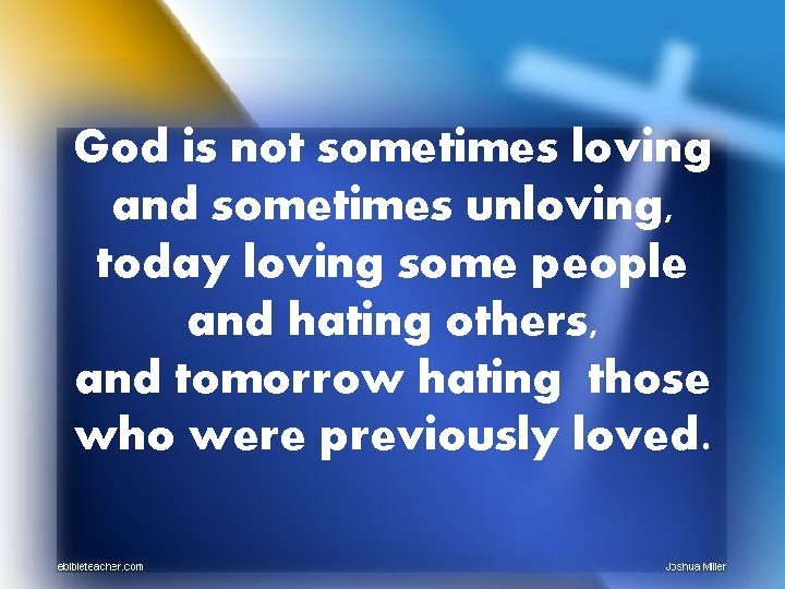 God is not sometimes loving and sometimes unloving, today loving some people and hating