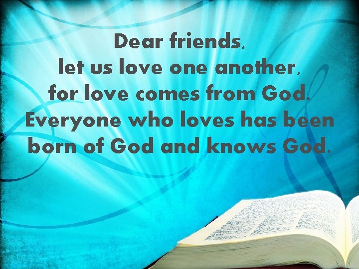 Dear friends, let us love one another, for love comes from God. Everyone who