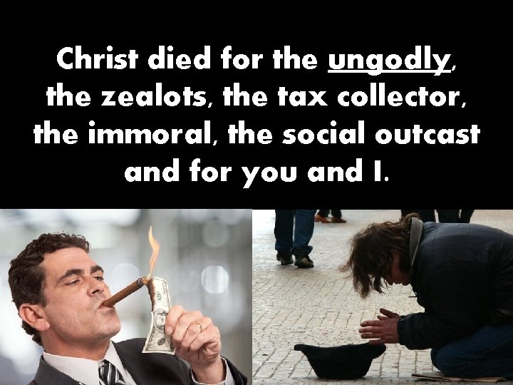 Christ died for the ungodly, the zealots, the tax collector, the immoral, the social