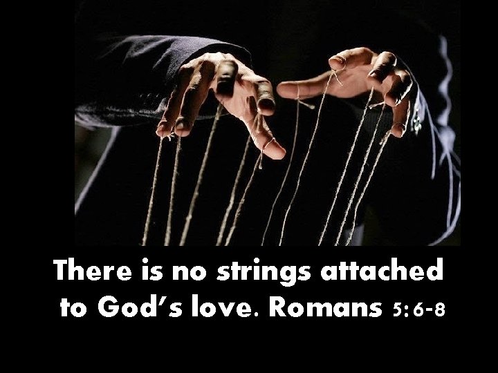There is no strings attached to God’s love. Romans 5: 6 -8 