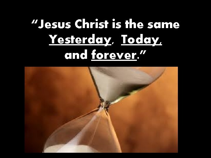 “Jesus Christ is the same Yesterday, Today, and forever. ” 