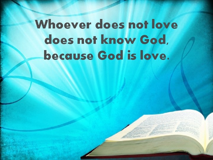 Whoever does not love does not know God, because God is love. 