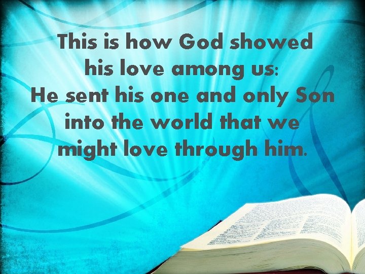 This is how God showed his love among us: He sent his one and