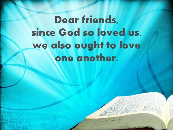 Dear friends, since God so loved us, we also ought to love one another.