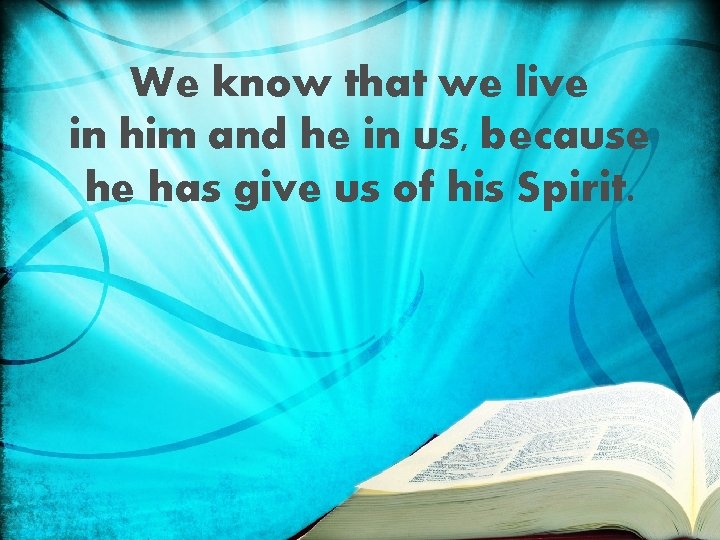 We know that we live in him and he in us, because he has