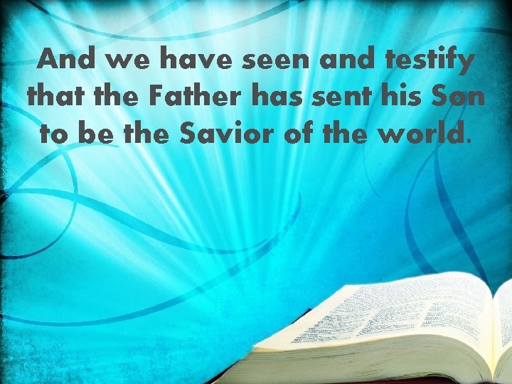 And we have seen and testify that the Father has sent his Son to