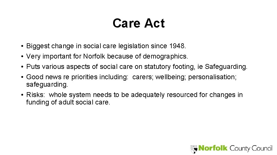 Care Act • • Biggest change in social care legislation since 1948. Very important