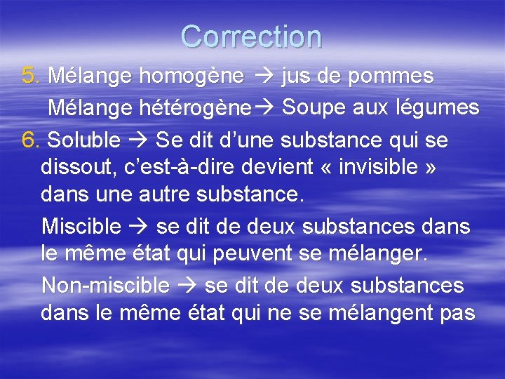 Correction 5. Mélange homogène jus de pommes Mélange hétérogène Soupe aux légumes 6. Soluble Correction 5. Mélange homogène jus de pommes Mélange hétérogène Soupe aux légumes 6. Soluble