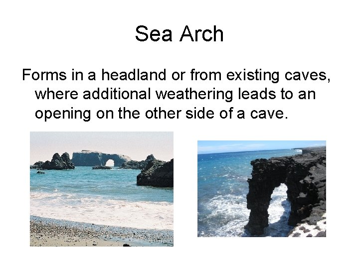 Sea Arch Forms in a headland or from existing caves, where additional weathering leads Sea Arch Forms in a headland or from existing caves, where additional weathering leads
