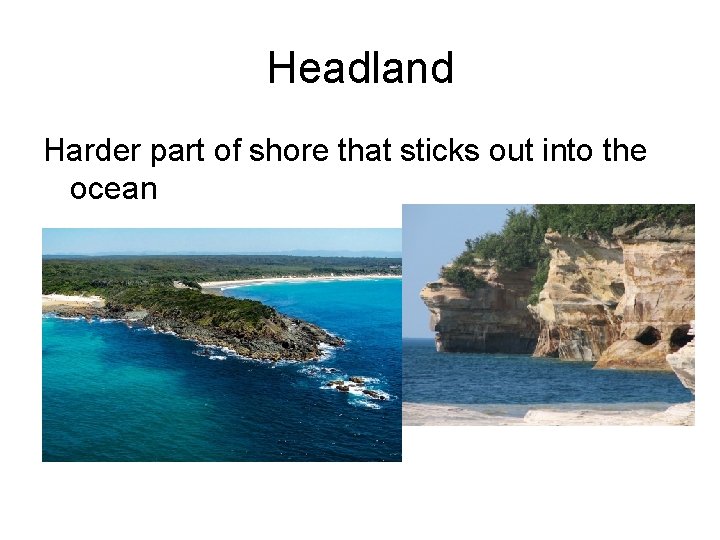 Headland Harder part of shore that sticks out into the ocean Headland Harder part of shore that sticks out into the ocean