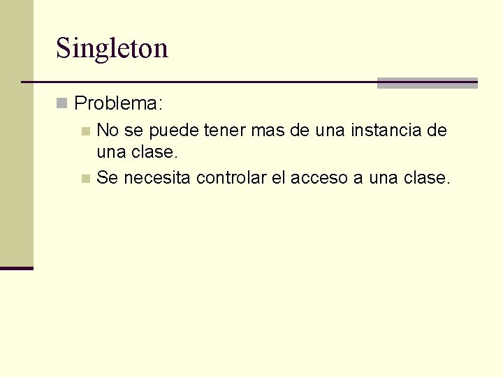 Singleton n Problema: n No se puede tener mas de una instancia de una