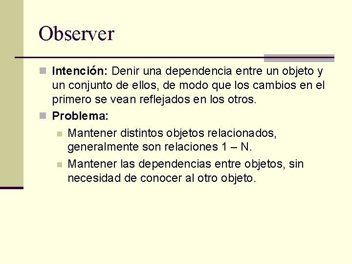 Observer n Intención: Denir una dependencia entre un objeto y un conjunto de ellos,