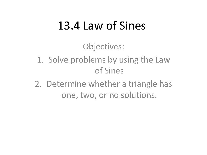 13. 4 Law of Sines Objectives: 1. Solve problems by using the Law of