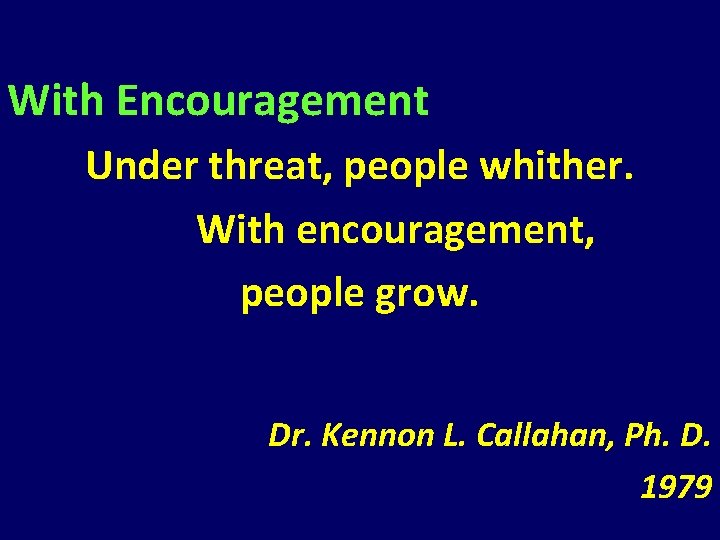 With Encouragement Under threat, people whither. With encouragement, people grow. Dr. Kennon L. Callahan, With Encouragement Under threat, people whither. With encouragement, people grow. Dr. Kennon L. Callahan,