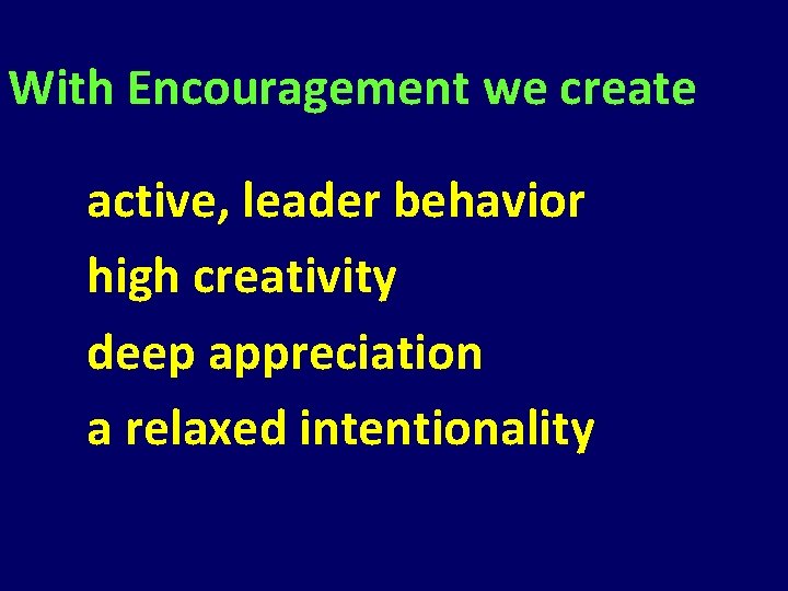 With Encouragement we create active, leader behavior high creativity deep appreciation a relaxed intentionality With Encouragement we create active, leader behavior high creativity deep appreciation a relaxed intentionality