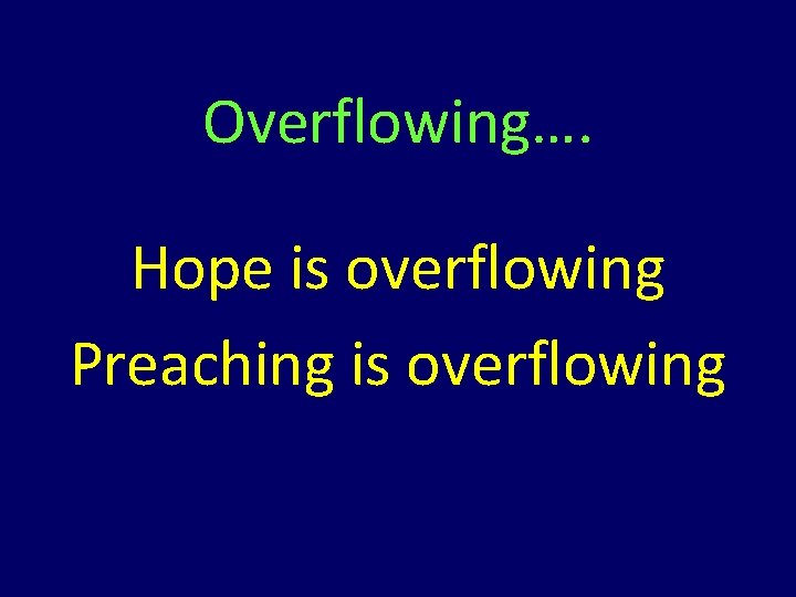 Overflowing…. Hope is overflowing Preaching is overflowing Overflowing…. Hope is overflowing Preaching is overflowing