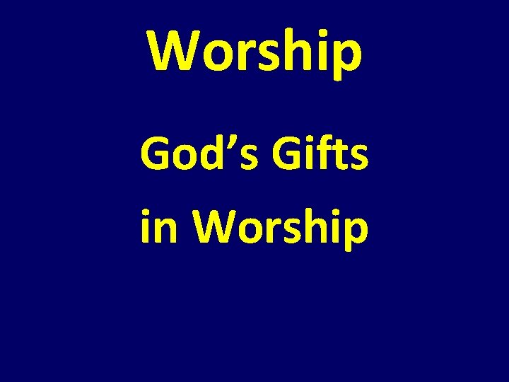 Worship God’s Gifts in Worship Worship God’s Gifts in Worship