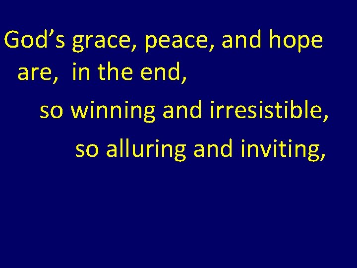 God’s grace, peace, and hope are, in the end, so winning and irresistible, God’s grace, peace, and hope are, in the end, so winning and irresistible,