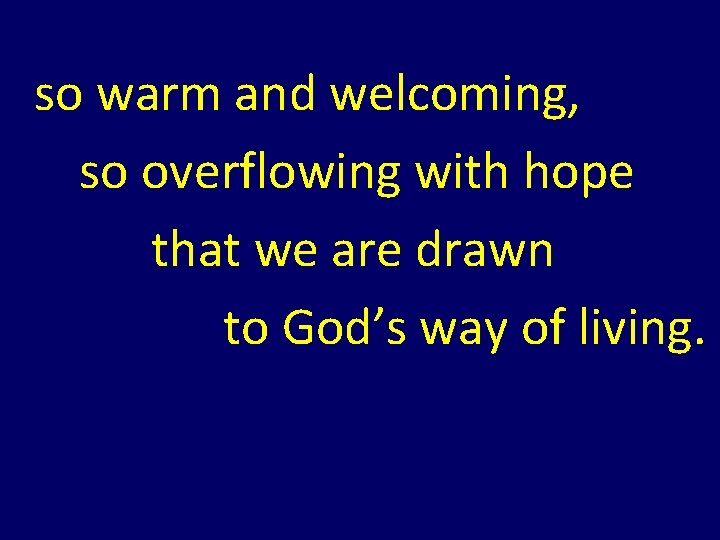so warm and welcoming, so overflowing with hope that we are drawn to God’s so warm and welcoming, so overflowing with hope that we are drawn to God’s