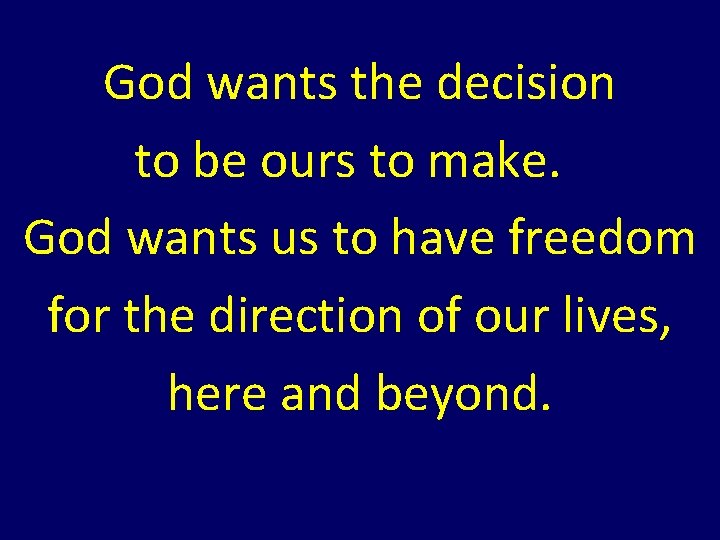 God wants the decision to be ours to make. God wants us to have God wants the decision to be ours to make. God wants us to have