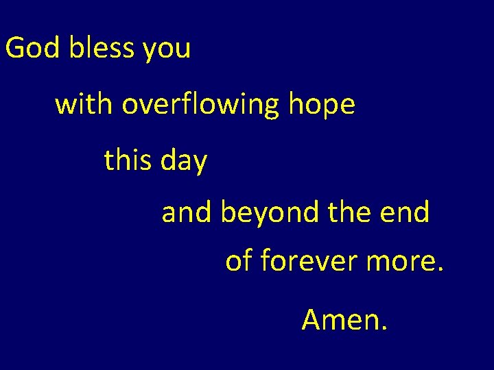 God bless you with overflowing hope this day and beyond the end of forever God bless you with overflowing hope this day and beyond the end of forever