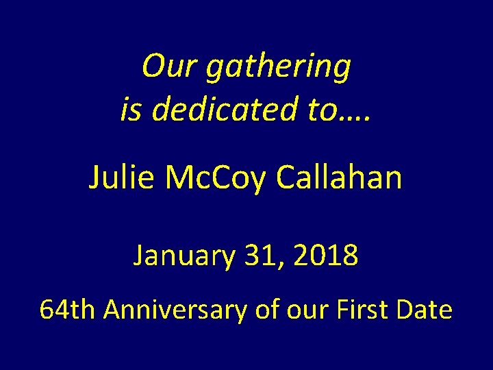 Our gathering is dedicated to…. Julie Mc. Coy Callahan January 31, 2018 64 th Our gathering is dedicated to…. Julie Mc. Coy Callahan January 31, 2018 64 th