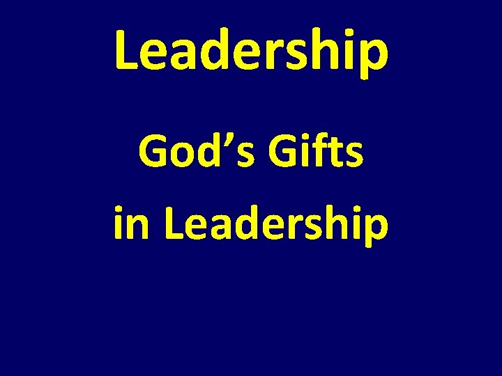 Leadership God’s Gifts in Leadership Leadership God’s Gifts in Leadership