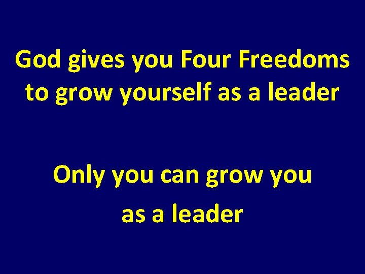 God gives you Four Freedoms to grow yourself as a leader Only you can God gives you Four Freedoms to grow yourself as a leader Only you can