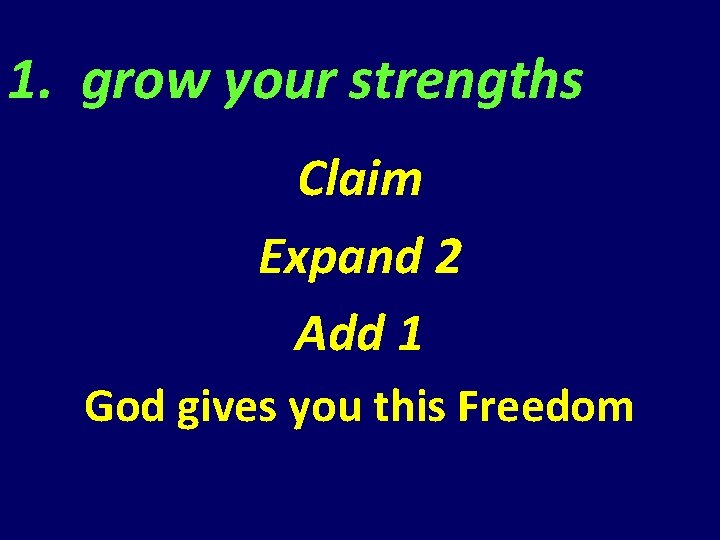 1. grow your strengths Claim Expand 2 Add 1 God gives you this Freedom 1. grow your strengths Claim Expand 2 Add 1 God gives you this Freedom