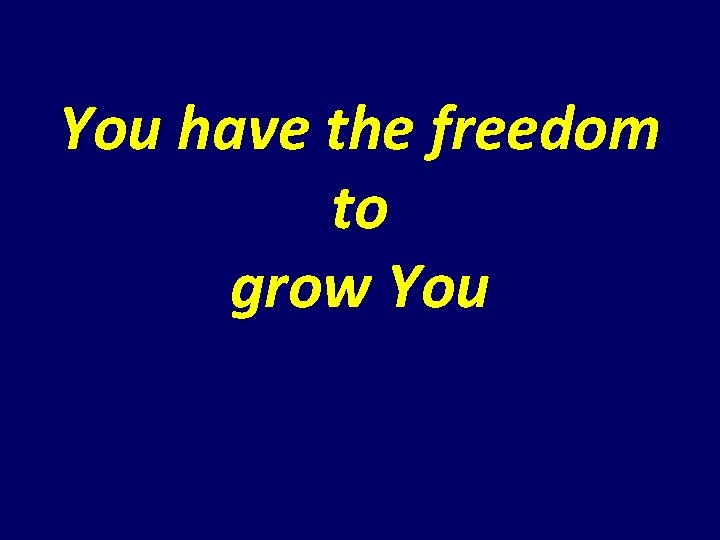 You have the freedom to grow You You have the freedom to grow You