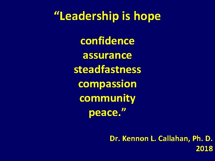 “Leadership is hope confidence assurance steadfastness compassion community peace. ” Dr. Kennon L. Callahan, “Leadership is hope confidence assurance steadfastness compassion community peace. ” Dr. Kennon L. Callahan,