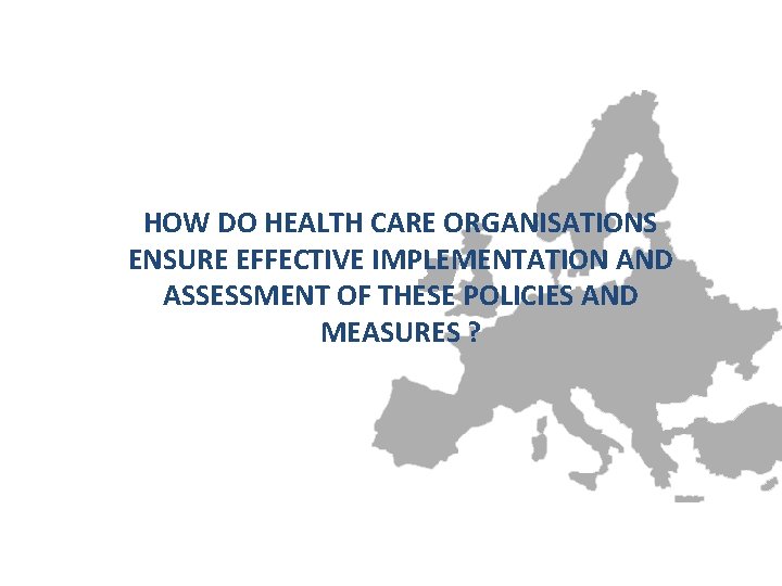 HOW DO HEALTH CARE ORGANISATIONS ENSURE EFFECTIVE IMPLEMENTATION AND ASSESSMENT OF THESE POLICIES AND