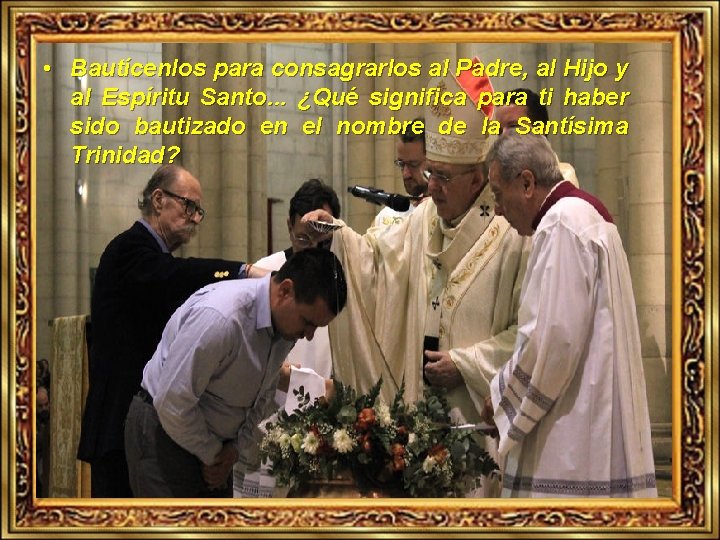  • Bautícenlos para consagrarlos al Padre, al Hijo y al Espíritu Santo. .