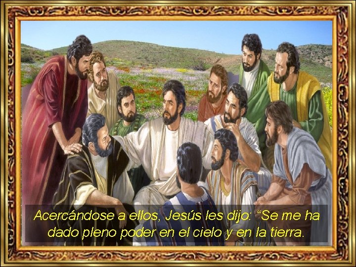 Acercándose a ellos, Jesús les dijo: “Se me ha dado pleno poder en el