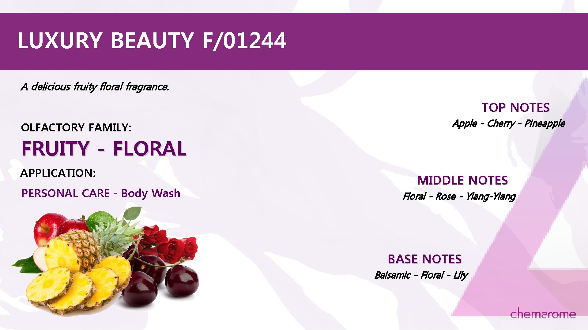 LUXURY BEAUTY F/01244 A delicious fruity floral fragrance. TOP NOTES OLFACTORY FAMILY: Apple -