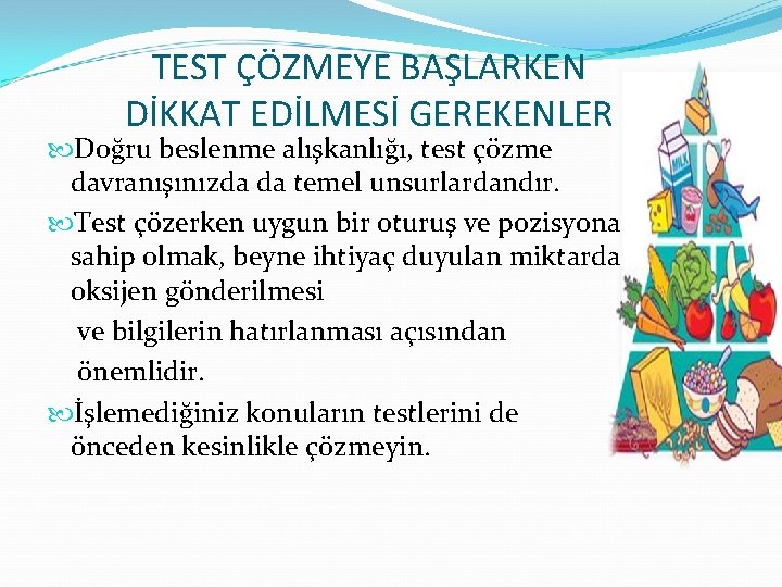 TEST ÇÖZMEYE BAŞLARKEN DİKKAT EDİLMESİ GEREKENLER Doğru beslenme alışkanlığı, test çözme davranışınızda da temel