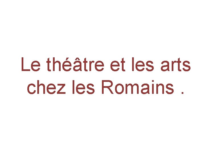 Le théâtre et les arts chez les Romains. 