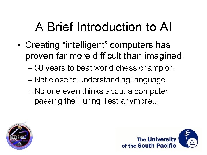 A Brief Introduction to AI • Creating “intelligent” computers has proven far more difficult