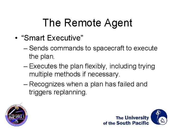 The Remote Agent • “Smart Executive” – Sends commands to spacecraft to execute the