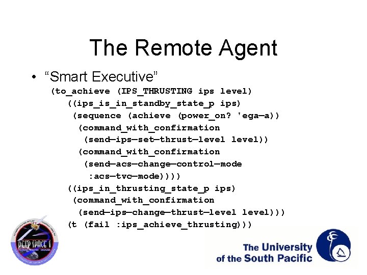 The Remote Agent • “Smart Executive” (to_achieve (IPS_THRUSTING ips level) ((ips_is_in_standby_state_p ips) (sequence (achieve