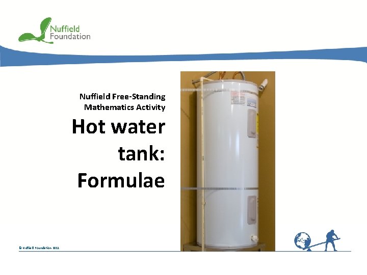 Nuffield Free-Standing Mathematics Activity Hot water tank: Formulae © Nuffield Foundation 2011 Nuffield Free-Standing Mathematics Activity Hot water tank: Formulae © Nuffield Foundation 2011