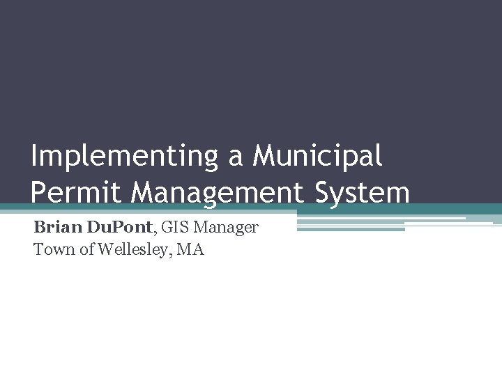 Implementing a Municipal Permit Management System Brian Du. Pont, GIS Manager Town of Wellesley,