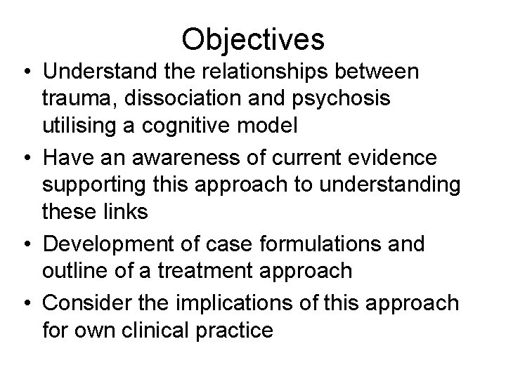 Objectives • Understand the relationships between trauma, dissociation and psychosis utilising a cognitive model