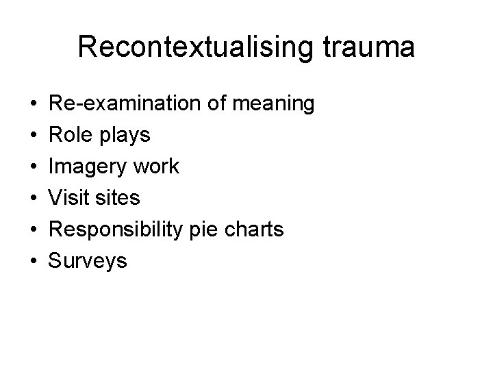 Recontextualising trauma • • • Re-examination of meaning Role plays Imagery work Visit sites
