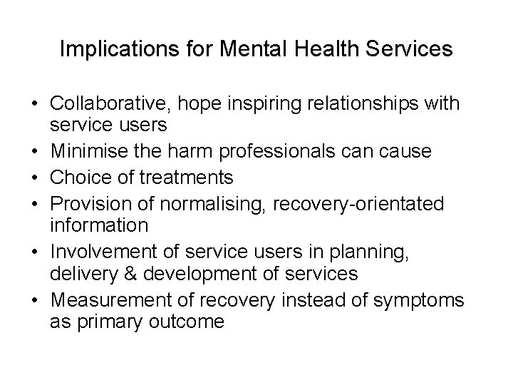 Implications for Mental Health Services • Collaborative, hope inspiring relationships with service users •