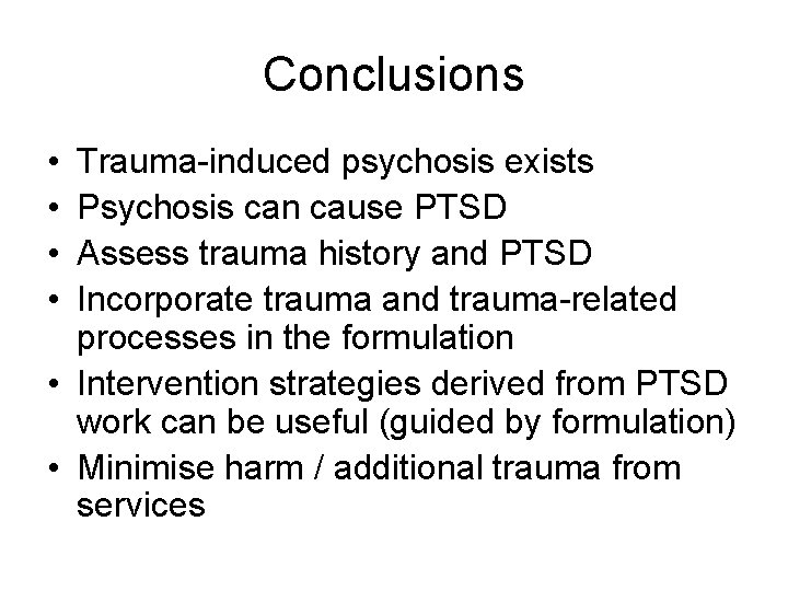 Conclusions • • Trauma-induced psychosis exists Psychosis can cause PTSD Assess trauma history and