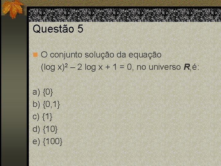 Questão 5 n O conjunto solução da equação (log x)2 – 2 log x
