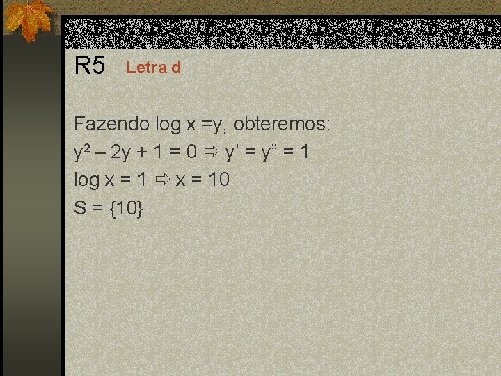 R 5 Letra d Fazendo log x =y, obteremos: y 2 – 2 y