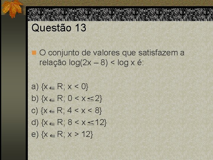 Questão 13 n O conjunto de valores que satisfazem a relação log(2 x –
