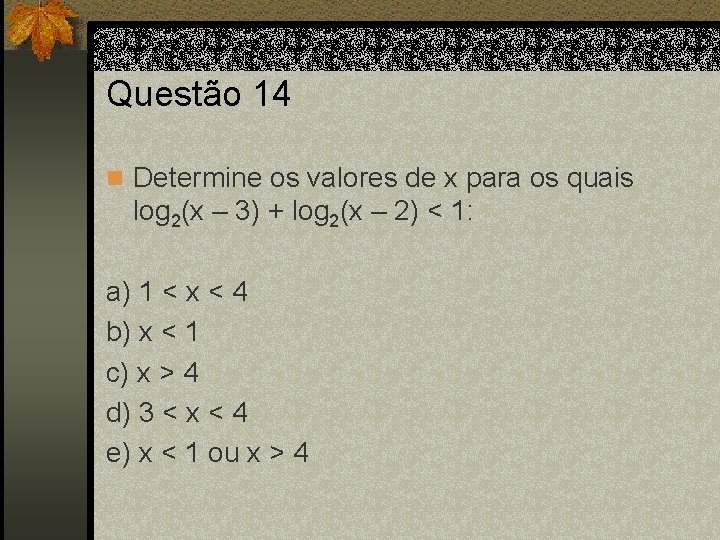 Questão 14 n Determine os valores de x para os quais log 2(x –